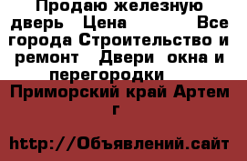 Продаю железную дверь › Цена ­ 5 000 - Все города Строительство и ремонт » Двери, окна и перегородки   . Приморский край,Артем г.